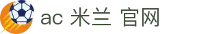 ac 米兰 官网|米兰旗舰厅客户端_米兰滚球电游游戏真人游戏电子游戏平台欢迎您